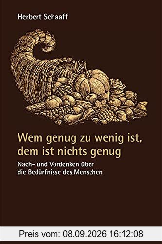 Wem genug zu wenig ist, dem ist nichts genug: Nach- und Vordenken über die Bedürfnisse des Menschen