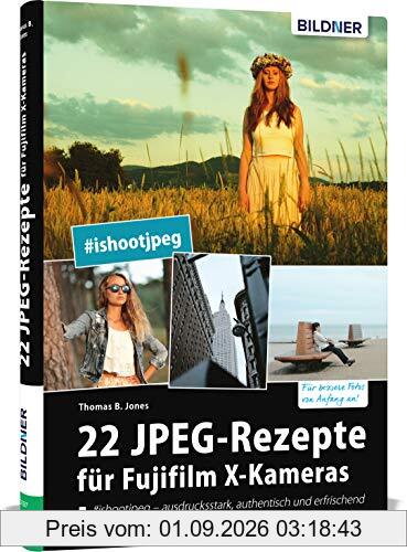 22 JPEG-Rezepte für Fujifilm X-Kameras: mit JPG einzigartige Bildlooks erzeugen (Deutsch)
