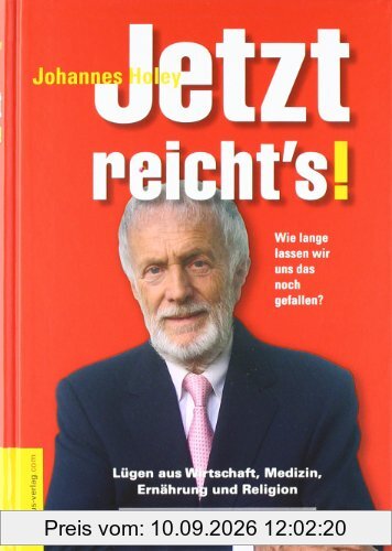 Jetzt reicht's! Wie lange lassen wir uns das noch gefallen? - Lügen in Wirtschaft, Medizin, Ernährung und Religion