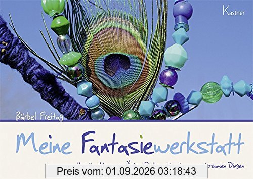 Meine Fantasiewerkstatt: Kreative Ideen aus Ästen, Perlen und anderen wundersamen Dingen