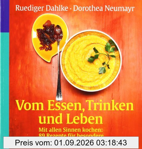 Vom Essen, Trinken und Leben. Mit allen Sinnen kochen: 89 Rezepte für besondere Momente