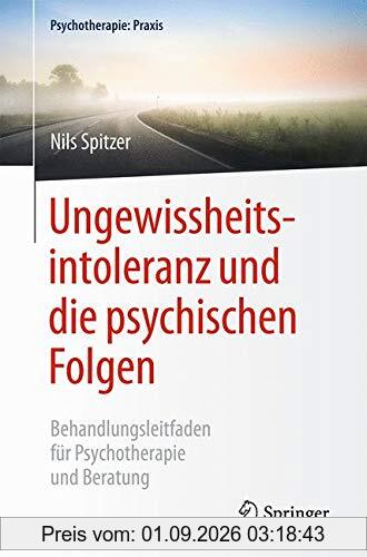 Ungewissheitsintoleranz und die psychischen Folgen: Behandlungsleitfaden für Psychotherapie und Beratung (Psychotherapie: Praxis)