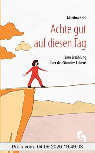 Achte gut auf diesen Tag: Eine Erzählung über den Sinn des Lebens