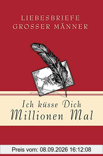 Ich küsse Dich Millionen Mal - Liebesbriefe großer Männer