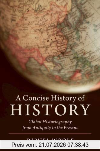 Daniel Woolf A Concise History Of History, Global Historiography From Antiquity To The Present (Cambridge Concise Histories)