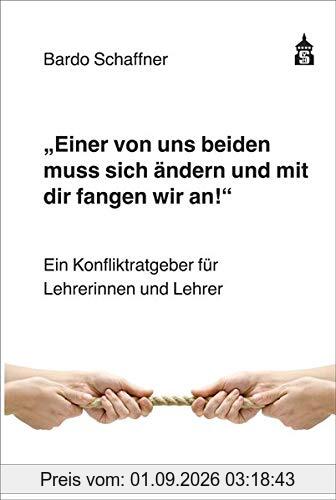 Einer von uns beiden muss sich ändern und mit dir fangen wir an: Ein Konfliktratgeber für Lehrerinnen und Lehrer: Ein Konfliktratgeber fr Lehrerinnen und Lehrer