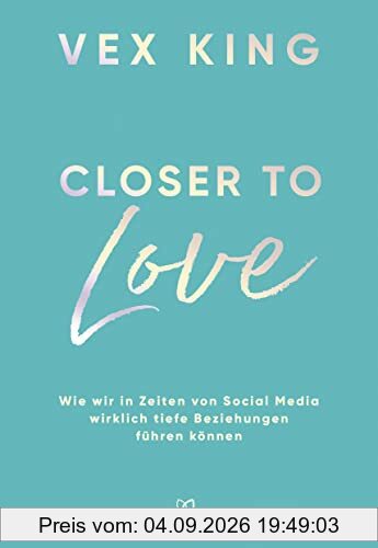 Closer to Love: Deutsche Ausgabe - Wie wir in Zeiten von Social Media wirklich tiefe Beziehungen führen können