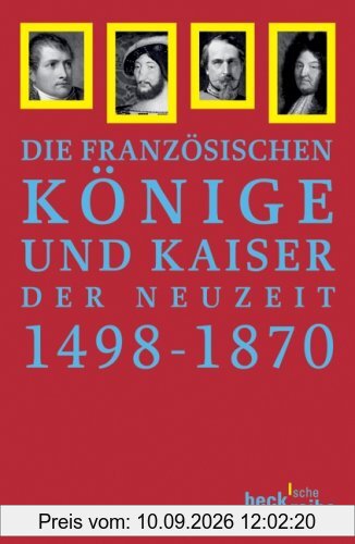 Französische Könige und Kaiser der Neuzeit: Von Ludwig XII. bis Napoleon III. 1498-1870
