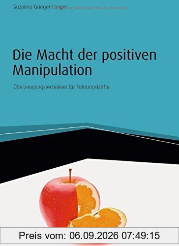 Die Macht der positiven Manipulation: Überzeugungstechniken für Führungskräfte (Haufe Fachbuch)