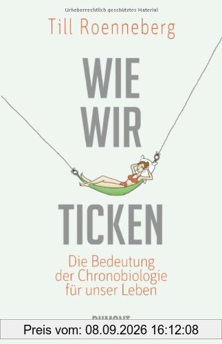 Wie wir ticken: Die Bedeutung der inneren Uhr für unser Leben: Die Bedeutung der Chronobiologie für uns