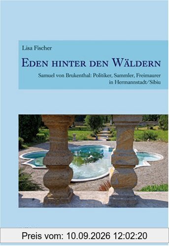 Eden hinter den Wäldern: Samuel von Brukenthal: Politiker, Sammler, Freimaurer in Hermannstadt/Sibiu