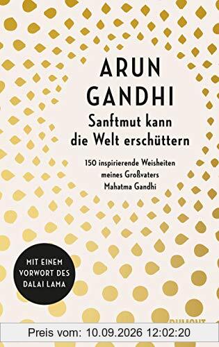Sanftmut kann die Welt erschüttern: 150 inspirierende Weisheiten meines Großvaters Mahatma Gandhi