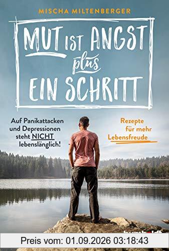 Mut ist Angst plus ein Schritt: Auf Panikattacken und Depression steht nicht lebenslänglich! Rezepte für mehr Lebensfreude
