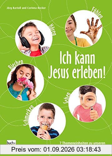 Ich kann Jesus erleben!: 7 Themeneinheiten zu unseren 5 Sinnen für Jungschar und Freizeit
