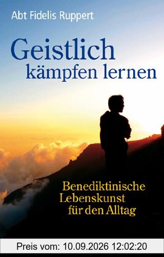 Geistlich kämpfen lernen. Benediktinische Lebenskunst für den Alltag