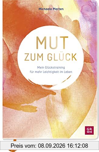Mut zum Glück: Mein Glückstraining für mehr Leichtigkeit im Leben. Mit praktischen Tipps, geführten Übungen und inspirierenden Aufgaben