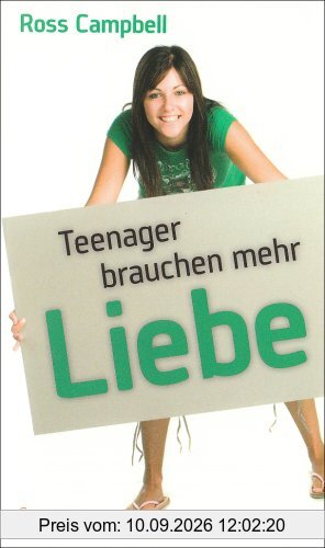Teenager brauchen mehr Liebe: Ein Handbuch für Eltern, die ihre Teenager richtig lieben wollen