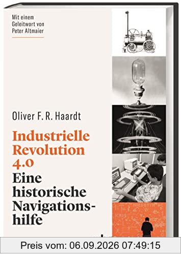 Industrielle Revolution 4.0. Eine historische Navigationshilfe. Prägnant & leicht zugänglich: Mit Erkenntnissen aus der Geschichte den technologischen Wandel verstehen.