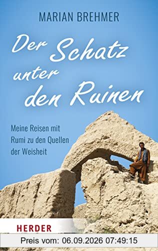 Der Schatz unter den Ruinen: Meine Reisen mit Rumi zu den Quellen der Weisheit
