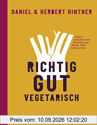 Richtig gut vegetarisch: Alpin-mediterrane Genüsse aus Wald, Feld und Garten
