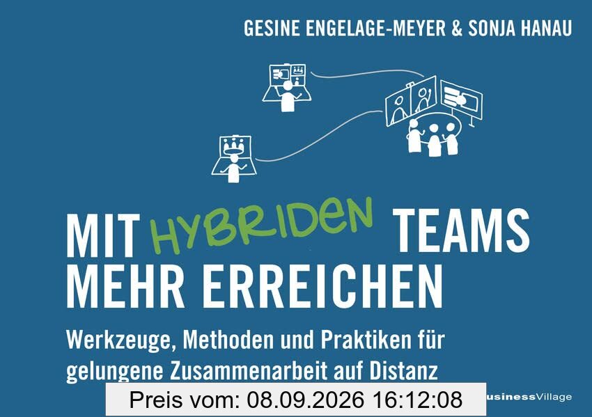 Mit hybriden Teams mehr erreichen: Werkzeuge, Methoden und Praktiken für gelungene Zusammenarbeit auf Distanz