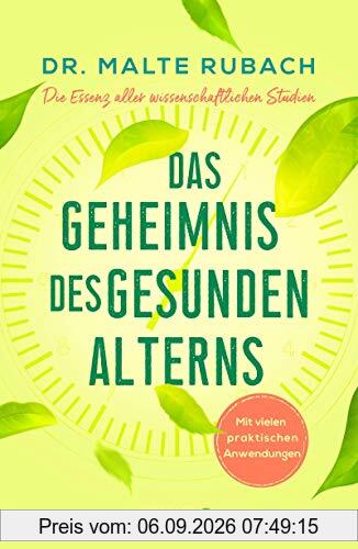 Das Geheimnis des gesunden Alterns: Die Essenz aller wissenschaftlichen Studien - mit vielen praktischen Anwendungen