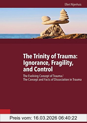 Ellert Nijenhuis The Trinity Of Trauma, Ignorance, Fragility, And Control, The Evolving Concept Of Trauma / The Concept And Facts Of Dissociation In Trauma