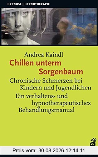Chillen unterm Sorgenbaum: Chronische Schmerzen bei Kindern und Jugendlichen Ein verhaltens- und hypnotherapeutisches Behandlungsmanual (Hypnose und Hypnotherapie)