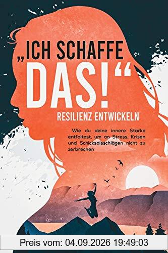 Resilienz entwickeln: „Ich schaffe das!“ - Wie du deine innere Stärke entfaltest, um an Stress, Krisen und Schicksalsschlägen nicht zu zerbrechen