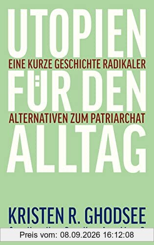 Utopien für den Alltag: Eine kurze Geschichte radikaler Alternativen zum Patriarchat