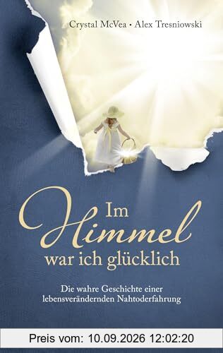 Im Himmel war ich glücklich: Die wahre Geschichte einer lebensverändernden Nahtoderfahrung