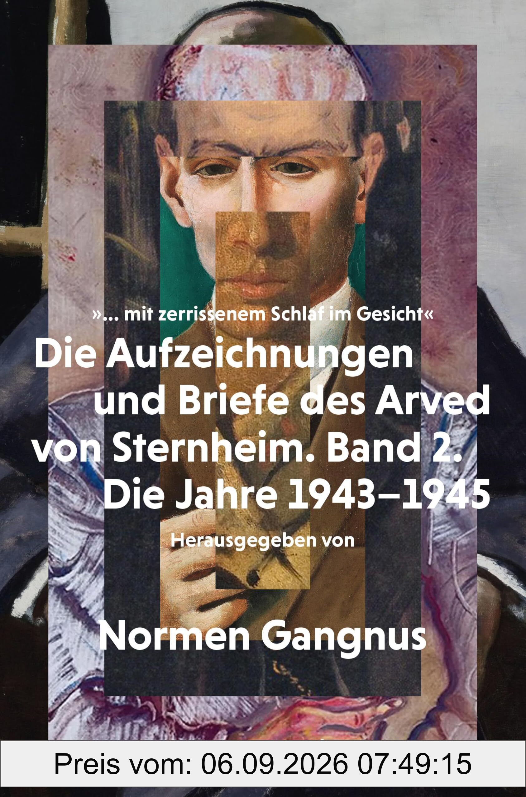 »... mit zerrissenem Schlaf im Gesicht«: Die Aufzeichnungen und Briefe des Arved von Sternheim. Band 2. Die Jahre 1943–1945