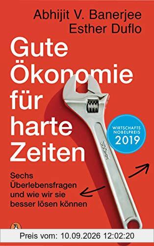 Gute Ökonomie für harte Zeiten: Sechs Überlebensfragen und wie wir sie besser lösen können