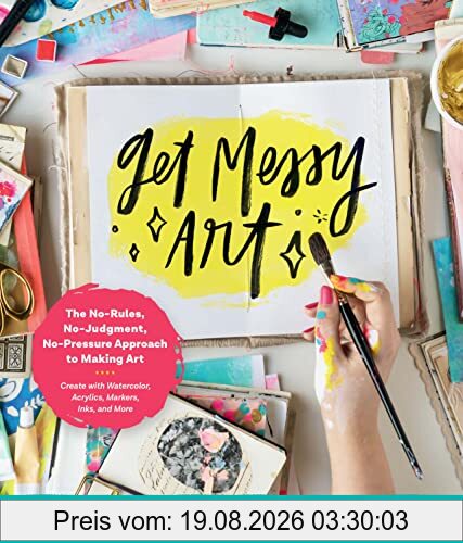 Caylee Grey Get Messy Art, The No-Rules, No-Judgment, No-Pressure Approach To Making Art - Create With Watercolor, Acrylics, Markers, Inks, And More