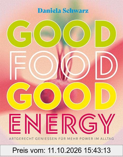 Good Food · Good Energy: Artgerecht genießen für mehr Power im Alltag