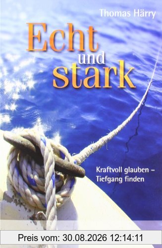 Echt und stark: Kraftvoll glauben, Tiefgang finden