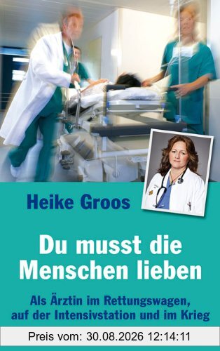 Du musst die Menschen lieben: Als Ärztin im Rettungswagen, auf der Intensivstation und im Krieg