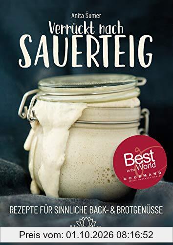 Verrückt nach Sauerteig: Rezepte für sinnliche Back- und Brotgenüsse