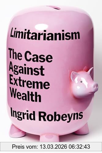 Ingrid Robeyns Limitarianism, The Case Against Extreme Wealth