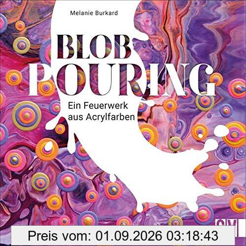 Blob Pouring - Ein Feuerwerk aus Acrylfarben. Die einzigartige Verbindung aus Blob Painting und Acryl Pouring. Einzigartige Kunstwerke mit Acrylfarbe. Schritt für Schritt zum Unikat!