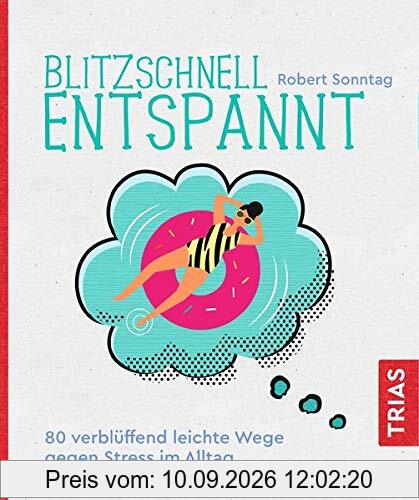 Blitzschnell entspannt: 80 verblüffend leichte Wege gegen Stress im Alltag