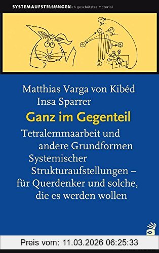 Matthias Varga von Kibed Ganz Im Gegenteil, Tetralemmaarbeit Und Andere Grundformen Systemischer Strukturaufstellungen - Für Querdenker, Und Solche Die Es Werden Wollen