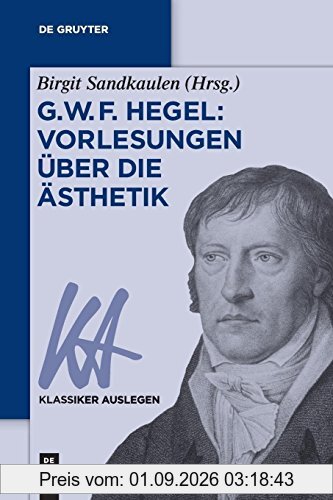 G. W. F. Hegel: Vorlesungen über die Ästhetik (Klassiker Auslegen, Band 40)