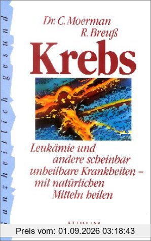 Krebs: Leukämie und andere scheinbar unheilbare Krankheiten - mit natürlichen Mitteln heilen. Ratschläge zur Vorbeugung und Behandlung vieler Krankheiten