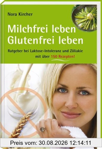 Milchfrei leben - glutenfrei leben: Ratgeber bei Laktoseintoleranz und Zöliakie - mit über 125 Rezepten. Edition GesundheitsSchmiede