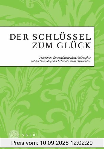 Der Schlüssel zum Glück: Prinzipien der buddhistischen Philosopie auf der Grundlage der Lehre Nichiren Daishonins