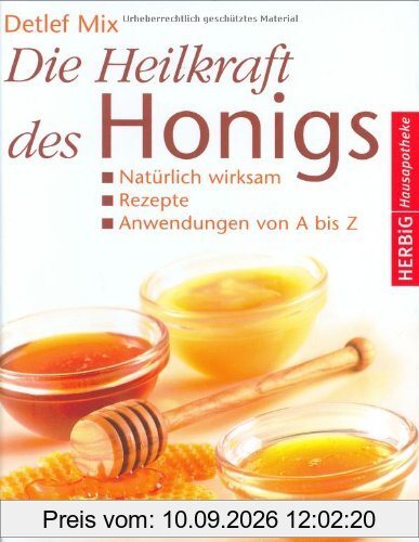 Die Heilkraft des Honigs: Natürlich wirksam Rezepte Anwendungen von A - Z