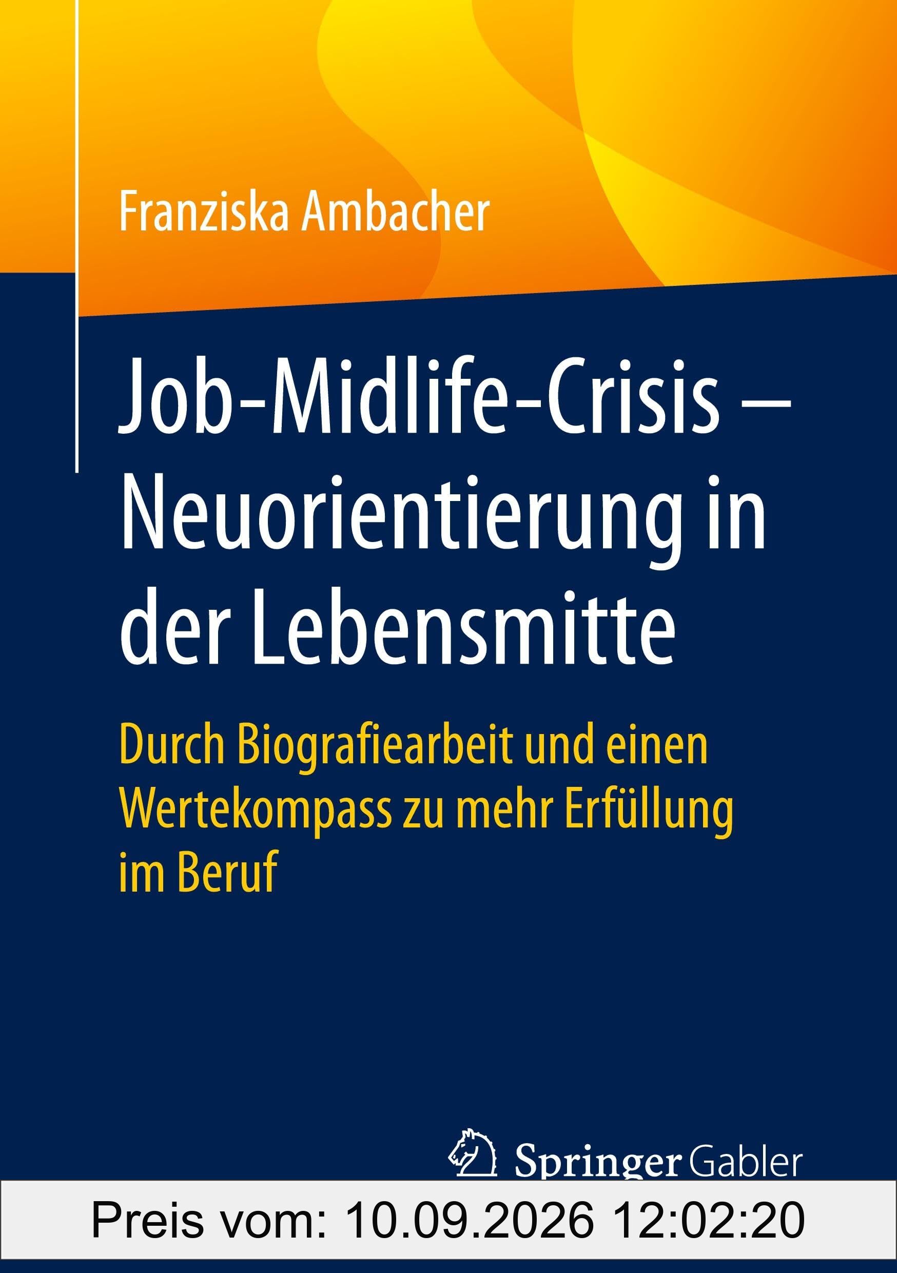 Job-Midlife-Crisis – Neuorientierung in der Lebensmitte: Durch Biografiearbeit und einen Wertekompass zu mehr Erfüllung im Beruf