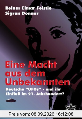 Eine Macht aus dem Unbekannten: Deutsche UFOs - und ihr Einfluß im 21. Jahrhundert?
