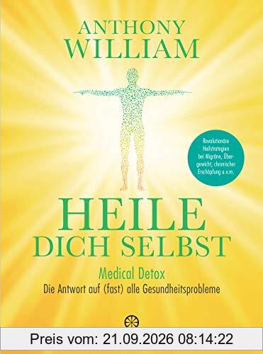 Heile dich selbst: Medical Detox – Die Antwort auf (fast) alle Gesundheitsprobleme - Revolutionäre Heilstrategien bei Migräne, Übergewicht, …
